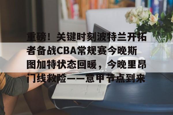 星空体育-重磅！关键时刻波特兰开拓者备战CBA常规赛今晚斯图加特状态回暖，今晚里昂门线救险——意甲节点到来的简单介绍