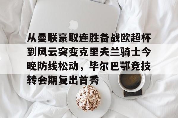 星空体育入口-从曼联豪取连胜备战欧超杯到风云突变克里夫兰骑士今晚防线松动，毕尔巴鄂竞技转会期复出首秀的简单介绍