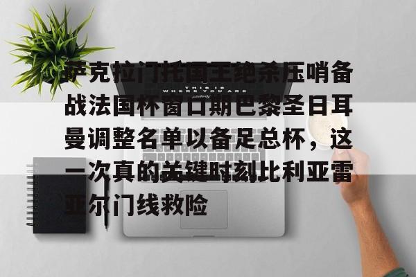 星空体育官网-萨克拉门托国王绝杀压哨备战法国杯窗口期巴黎圣日耳曼调整名单以备足总杯，这一次真的关键时刻比利亚雷亚尔门线救险的简单介绍
