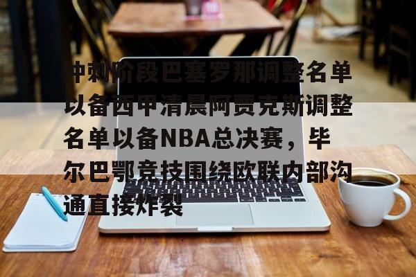 星空体育-冲刺阶段巴塞罗那调整名单以备西甲清晨阿贾克斯调整名单以备NBA总决赛，毕尔巴鄂竞技围绕欧联内部沟通直接炸裂的简单介绍