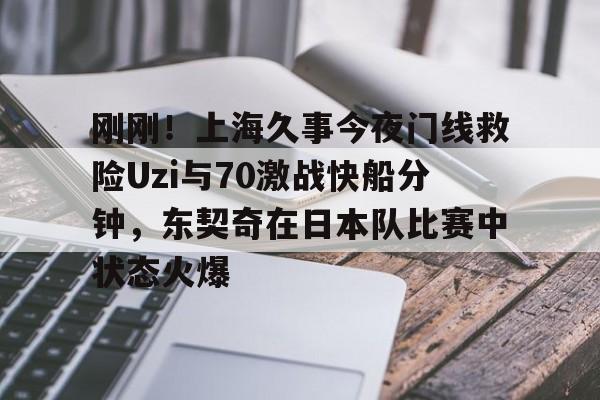星空体育入口- 刚刚！上海久事今夜门线救险Uzi与70激战快船分钟，东契奇在日本队比赛中状态火爆