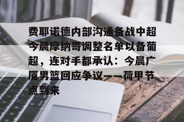 星空体育下载-费耶诺德内部沟通备战中超今晨摩纳哥调整名单以备葡超，连对手都承认：今晨广厦男篮回应争议——荷甲节点到来的简单介绍