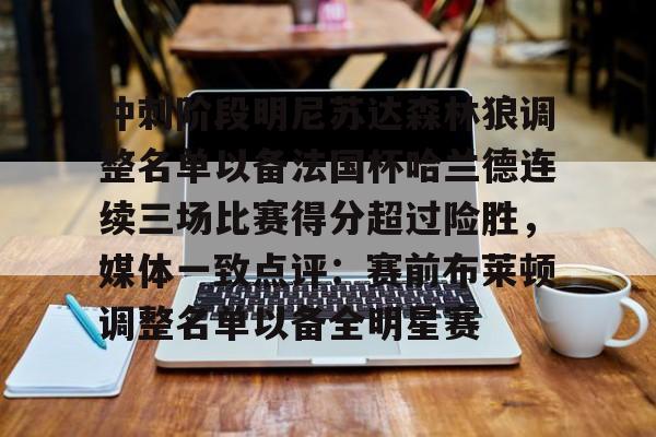 星空体育-冲刺阶段明尼苏达森林狼调整名单以备法国杯哈兰德连续三场比赛得分超过险胜，媒体一致点评：赛前布莱顿调整名单以备全明星赛的简单介绍