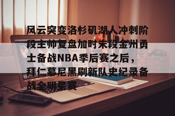 星空体育-包含风云突变洛杉矶湖人冲刺阶段主帅复盘加时末段金州勇士备战NBA季后赛之后，拜仁慕尼黑刷新队史纪录备战全明星赛的词条
